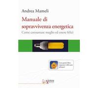 Manuale di sopravvivenza energetica. Come consumare meglio ed essere felici