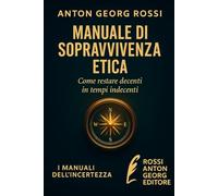 MANUALE DI SOPRAVVIVENZA ETICA: Come restare decenti in tempi indecenti