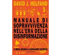 Manuale di sopravvivenza nell'era della disinformazione. La buona abitudine al ragionamento scientifico