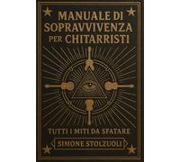 Manuale di Sopravvivenza per Chitarristi - Tutti i Miti da Sfatare: Un libro che smonta miti e convinzioni con ironia, buon senso e un pizzico di disincanto.