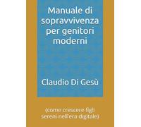 Manuale di sopravvivenza per genitori moderni: (come crescere figli sereni nell'era digitale)