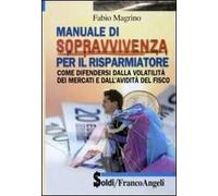Manuale di sopravvivenza per il risparmiatore. Come difendersi dalla volatilità dei mercati e dall'avidità del fisco