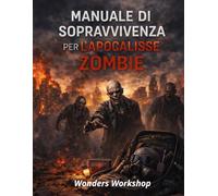 Manuale di sopravvivenza per l’apocalisse zombie: Come restare vivi quando il mondo crolla: risorse, rifugi, decisioni e ricostruzione