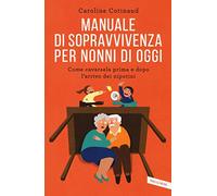 Manuale di sopravvivenza per nonni di oggi. Come cavarsela prima e dopo l'arrivo dei nipotini