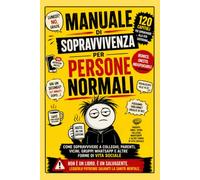 Manuale di sopravvivenza per persone normali: Come sopravvivere a colleghi, parenti, vicini, gruppi WhatsApp e altre forme di vita sociale