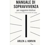 MANUALE DI SOPRAVVIVENZA PER VIAGGIATORI DISILLUSI: Come rimanere dritti in un mondo che si piega