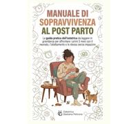Manuale di Sopravvivenza Post Parto: La guida pratica dell'ostetrica da leggere in gravidanza per affrontare i primi tre mesi, l'allattamento e te stessa senza impazzire