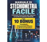 Manuale di Stechiometria Facile: Il Metodo Passo Passo per Superare lo Scritto di Chimica Generale, con 10 Bonus: Formulario, 2 Simulazioni d’Esame e i 20 Errori da Evitare