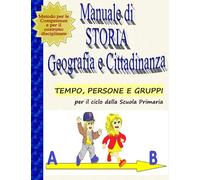 Manuale di STORIA, GEOGRAFIA E CITTADINANZA: Tempo, persone e gruppi per il ciclo della Scuola Primaria (metodo educativo/didattico delle Competenze tra spazio, tempo e bisogni)