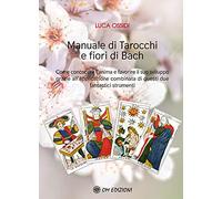 Manuale di Tarocchi e Fiori di Bach. Come conoscere l'anima e favorire il suo sviluppo grazie all'applicazione combinata di questi due fantastici strumenti