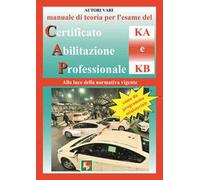 Manuale di teoria per l'esame di teoria del certificato di abilitazione professionale del tipo KA e KB. Alla luce della normativa vigente come da programma ministeriale