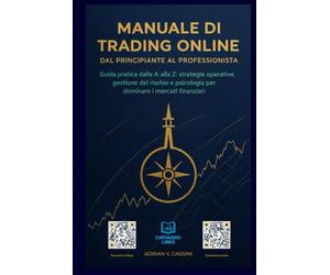 Manuale di Trading Online - Dal Principiante al Professionista: "Guida pratica dalla A alla Z: strategie operative, gestione del rischio e psicologia per dominare i mercati finanziari.": 1