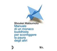 Manuale di un monaco buddhista per sconfiggere la paura degli altri. Tecniche per vivere meglio senza consumare la propria anima