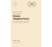 Manuale dieta vegetariana: Una guida pratica per principianti, basata sull'evidenza scientifica