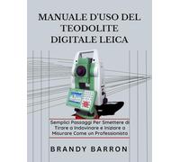 MANUALE D'USO DEL TEODOLITE DIGITALE LEICA: Semplici passaggi per smettere di tirare a indovinare e iniziare a misurare come un professionista