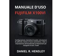 MANUALE D'USO FUJIFILM X100VI: Configurazione, tecniche di scatto, simulazioni di pellicola, messa a fuoco automatica, video e impostazioni ... per fotografi di tutti i livelli