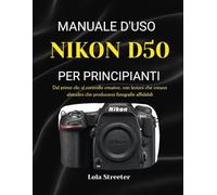 MANUALE D'USO NIKON D50 PER PRINCIPIANTI: Dal primo clic al controllo creativo, con lezioni che creano abitudini che producono fotografie affidabili