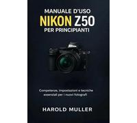 MANUALE D'USO NIKON Z50 PER PRINCIPIANTI: Competenze, impostazioni e tecniche essenziali per i nuovi fotograf