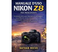 MANUALE D'USO NIKON Z8 PER PRINCIPIANTI: Un manuale pratico passo dopo passo per padroneggiare la tua Nikon Z8, catturare foto straordinarie e video ... facilità e scattare come un professionista