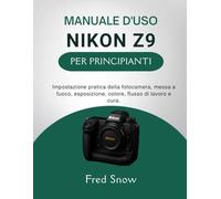 MANUALE D'USO NIKON Z9 PER PRINCIPIANTI: Impostazione pratica della fotocamera, messa a fuoco, esposizione, colore, flusso di lavoro e cura.