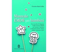 Manuale EMDR per bambini. Una raccolta di dispense e fogli di lavoro EMDR per aiutare i bambini a elaborare traumi, stress, rabbia, tristezza e altro