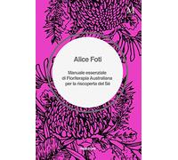 Manuale essenziale di Floriterapia Australiana per la riscoperta del Sé