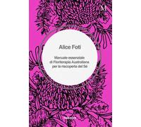 Manuale essenziale di floriterapia australiana per la riscoperta del sé