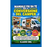 MANUALE FAI DA TE PER LA CONVERSIONE DEL CAMPER: Una guida per principianti alla conversione di un furgone standard in un camper confortevole: isolamento, impianti elettrici, ed energia solare