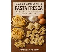 Manuale Moderno della Pasta Fresca: Ricette fatte in casa, farine speciali e formati tradizionali: Impasti con farina di canapa, ceci, grani antichi, riso e tante varianti per una pasta creativa