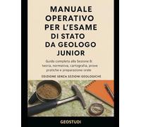 Manuale Operativo per l’Esame di Stato da Geologo Junior: Guida completa alla Sezione B: teoria, normativa, cartografia, prove pratiche e preparazione orale (ed. senza SEZIONI GEOLOGICHE)