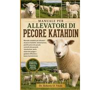 MANUALE PER ALLEVATORI DI PECORE KATAHDIN: Manuale completo per allevatori di pecore Katahdin: alimentazione, pianificazione dei pascoli, controllo ... e gestione efficiente a bassa manutenzione.