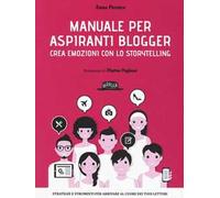 Manuale per aspiranti blogger. Crea emozioni con lo storytelling