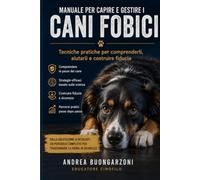Manuale per capire e gestire i cani fobici: Tecniche pratiche per comprenderli, aiutarli e costruire fiducia
