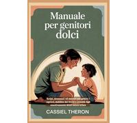 Manuale per genitori dolci: Script, strumenti ed esercizi per gestire i capricci, stabilire dei limiti e crescere figli emotivamente sicuri senza urlare