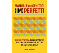 Manuale per genitori (im)perfetti: Guida pratica per crescere figli responsabili e sicuri di sé senza urla