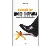 Manuale per gente distratta. Consigli, trucchi e testimonianze