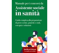 Manuale per i Concorsi da Assistente Sociale nella Sanità: Teoria completa, normativa aggiornata, casi pratici, prova orale e quiz di autovalutazione ... per ASL, ASP, Aziende Ospedaliere e SSN