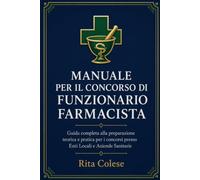 MANUALE PER IL CONCORSO DI FARMACISTA - Guida completa alla preparazione teorica e pratica per i concorsi presso Enti Locali e Aziende Sanitarie: ... il superamento delle prove scritte e orali