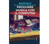 Manuale per imparare e scoprire come Produrre Musica con il Computer - Riz...