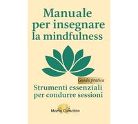 Manuale per insegnare la Mindfulness: Strumenti essenziali per condurre sessioni guidate