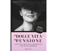 Manuale per la Dolce Vita in Pensione per Donne: Un imperdibile libro regalo per donne in pensione pieno di ironia, consigli creativi e risate per inaugurare la nuova stagione d'oro