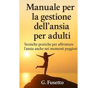 Manuale per la gestione dell'ansia per adulti: Tecniche pratiche per affrontare l'ansia anche nei momenti peggiori