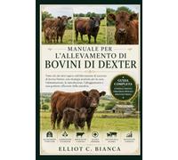 MANUALE PER L'ALLEVAMENTO DI BOVINI DI DEXTER: Tutto ciò che devi sapere sull'allevamento di successo di bovini Dexter, con strategie pratiche per la ... e una gestione efficiente della mandria.