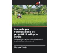 Manuale per l'elaborazione dei progetti di sviluppo rurale: Una guida pratica per una buona comprensione e un'azione efficace nelle zone rurali
