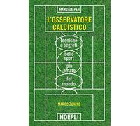 Manuale per l'osservatore calcistico. Tecniche e segreti dello sport più amato del mondo