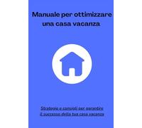 Manuale per ottimizzare una casa vacanza: Strategie e consigli per garantire il successo della tua casa vacanza