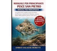 MANUALE PER PRINCIPIANTI DEL PESCE SAN PIETRO: Una guida marina completa al pesce San Pietro: identificazione, comportamento alimentare, anatomia, habitat, abilità predatorie, gestione e altro ancora