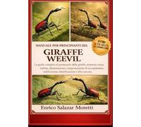 MANUALE PER PRINCIPIANTI GIRAFFE WEEVIL: La guida completa al punteruolo della giraffa: anatomia unica, habitat, alimentazione, comportamento di ... nidificazione, identificazione e altro ancora