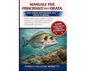 MANUALE PER PRINCIPIANTI SULL'ORATA: Una guida dettagliata alle specie di breme: modelli di alimentazione, preferenze di habitat, identificazione, ... soluzioni di cura sostenibili e altro ancora