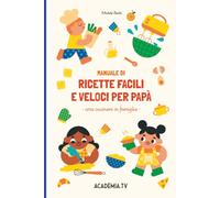 Manuale per ricette facili e veloci per papà: Cosa cucinare in famiglia